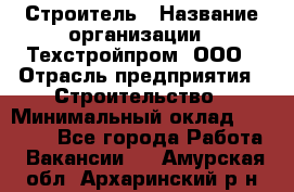 Строитель › Название организации ­ Техстройпром, ООО › Отрасль предприятия ­ Строительство › Минимальный оклад ­ 80 000 - Все города Работа » Вакансии   . Амурская обл.,Архаринский р-н